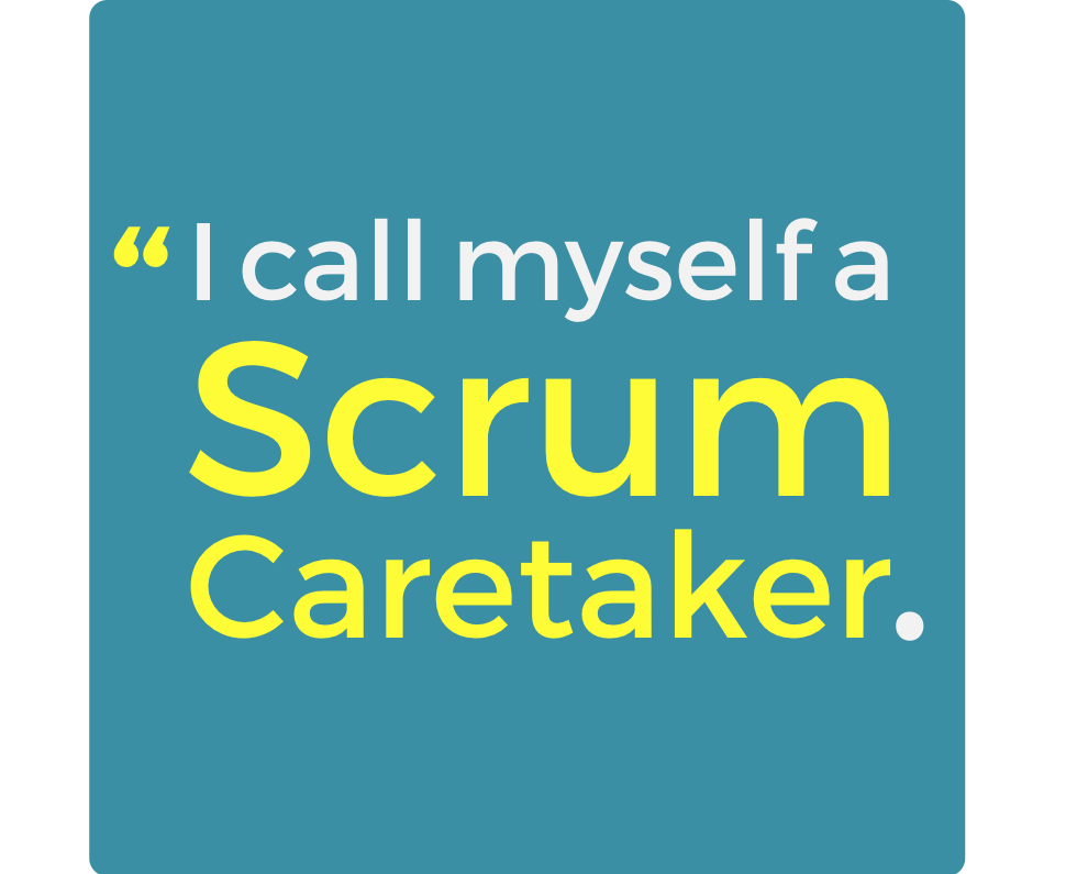 "I call myself a scrum caretaker"