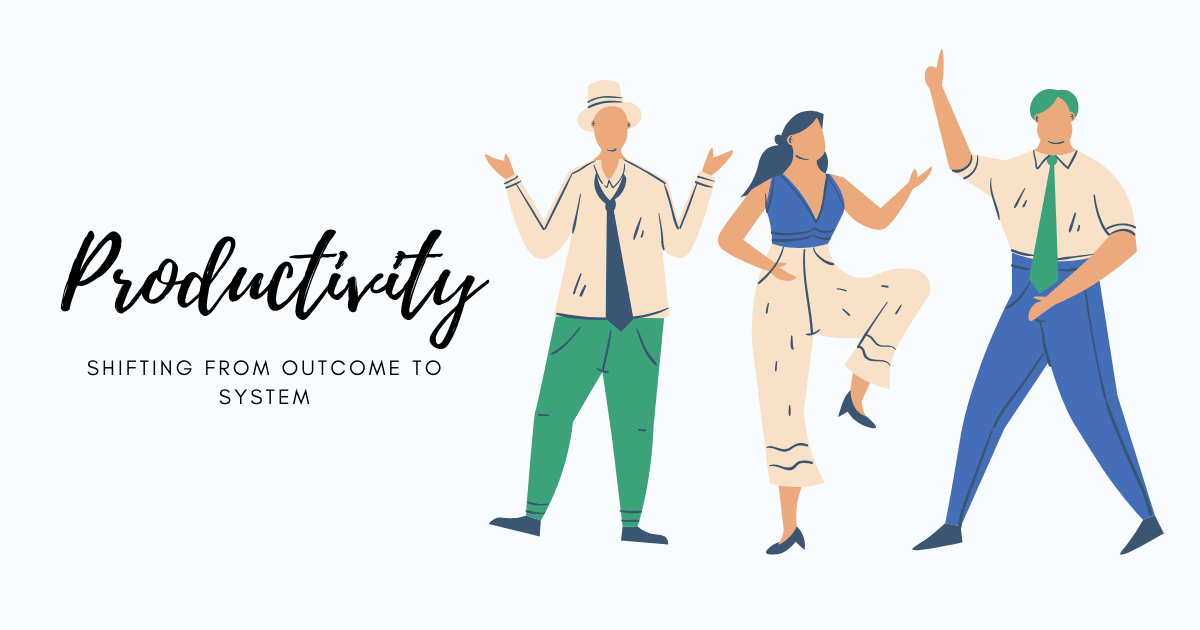 productivity - shifting from outcome to system