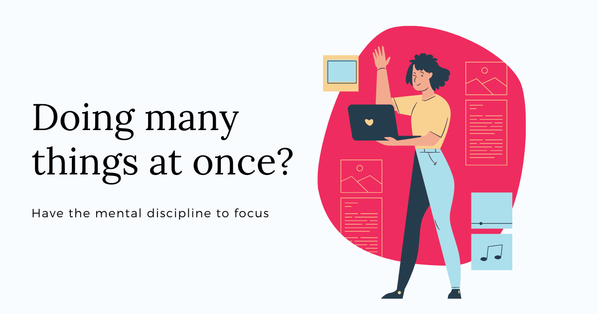 doing many things at once? have the mental discipline to focus