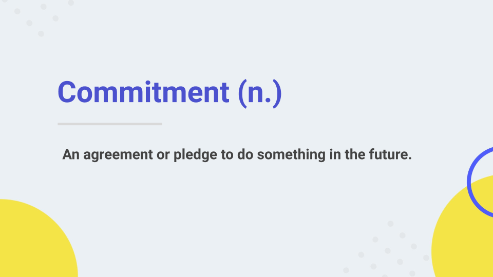 commitment: an agreement or pledge to do something in the future