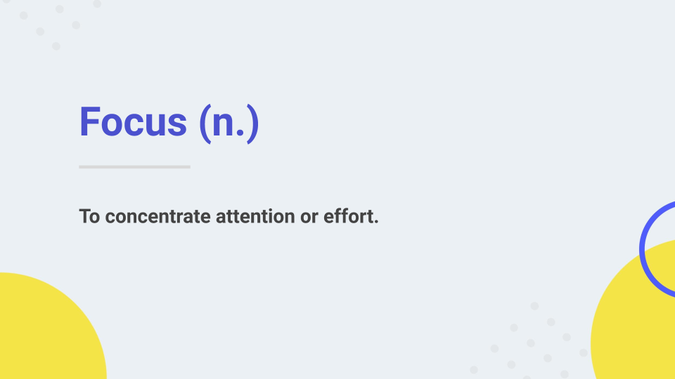 focus: to concentrate attention or effor