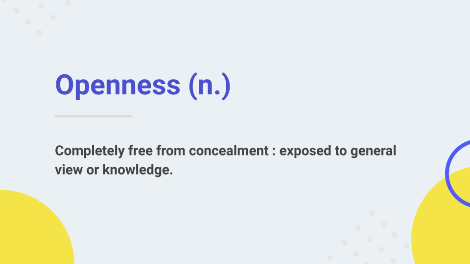 openness: completely free from concealment, exposed to general view or knowledge