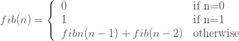 fib(n) = \left\{ \begin{array}{ll} 0 & \mbox{if n=0}\\1 & \mbox{if n=1}\\fibn(n-1)+fib(n-2) & \mbox{otherwise} \end{array} \right. 