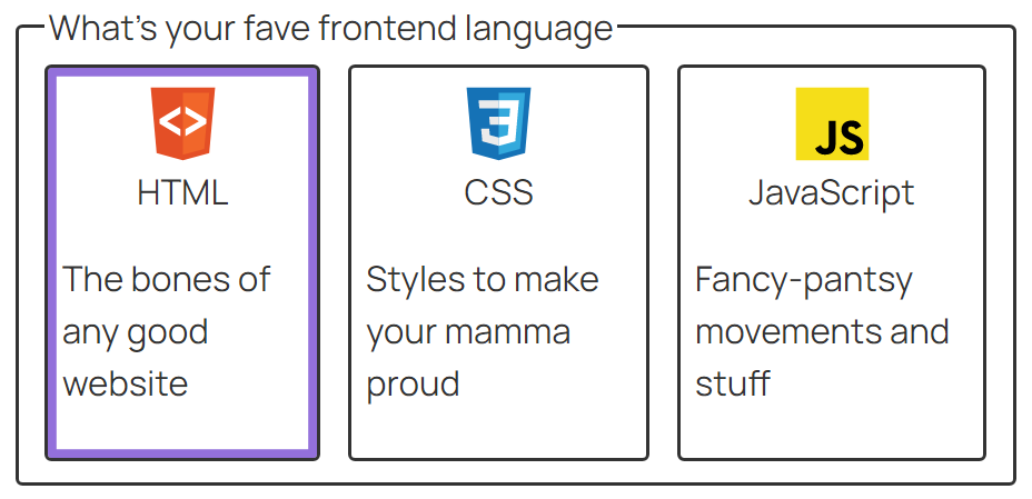 A form control with the label, "What's your fave frontend language". There are three options in the shape of card elements with an icon, a title, and a description. The first option is, "HTML; The bones of any good website". The second is, "CSS; Styles to make your mamma proud". The third is, "JavaScript; Fancy-pantsy movements and stuff". There is a purple, inset box-shadow on the HTML card.
