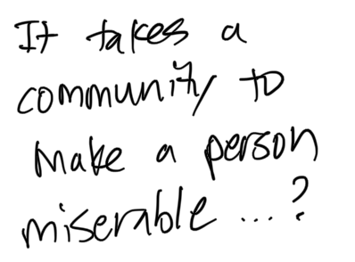It takes a community to make a person miserable...?
