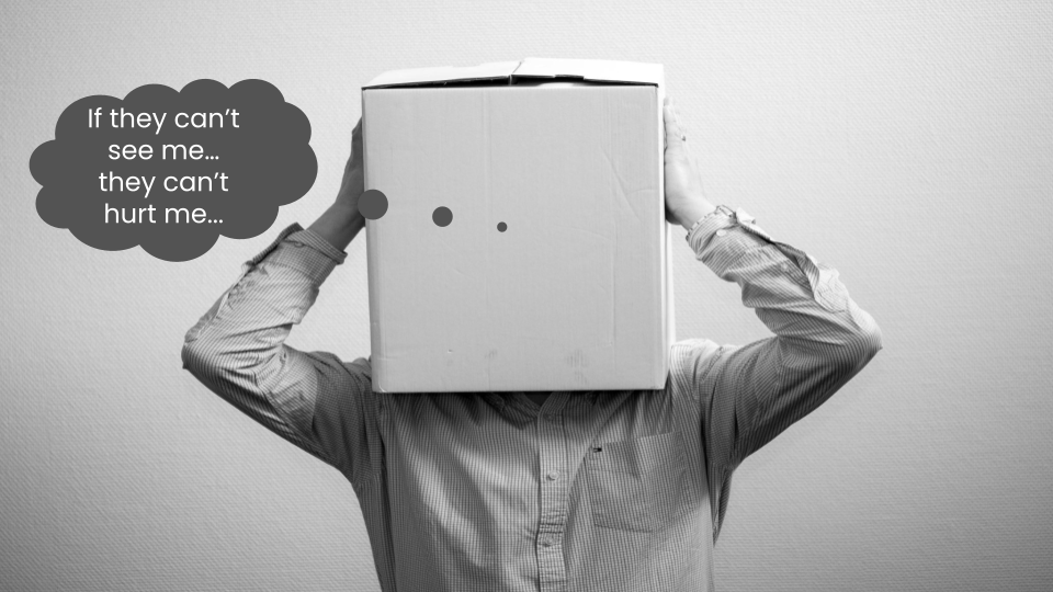 Man with box over his head thinking "If they can't see me...they can't hurt me..."