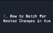 How to Watch for Nested Changes in Vue